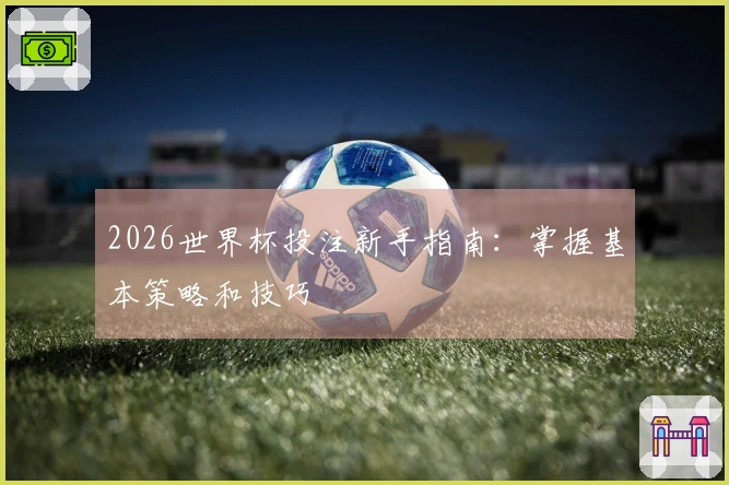 2026世界杯投注新手指南：掌握基本策略和技巧