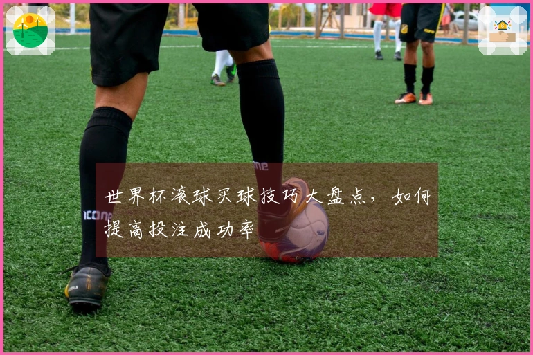 世界杯滚球买球技巧大盘点，如何提高投注成功率
