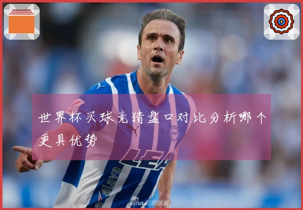 世界杯买球竞猜盘口对比分析哪个更具优势