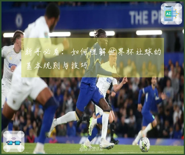 新手必看：如何理解世界杯让球的基本规则与技巧