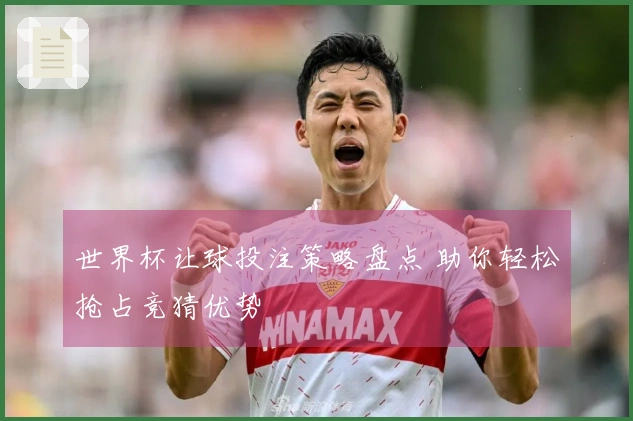 世界杯让球投注策略盘点 助你轻松抢占竞猜优势