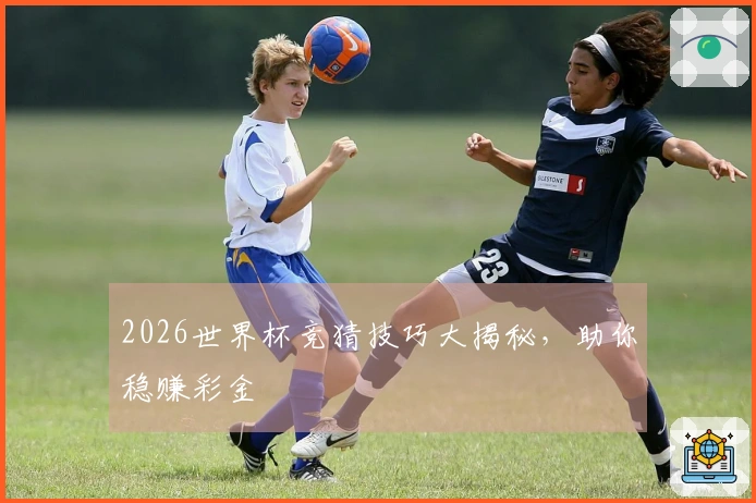 2026世界杯竞猜技巧大揭秘，助你稳赚彩金