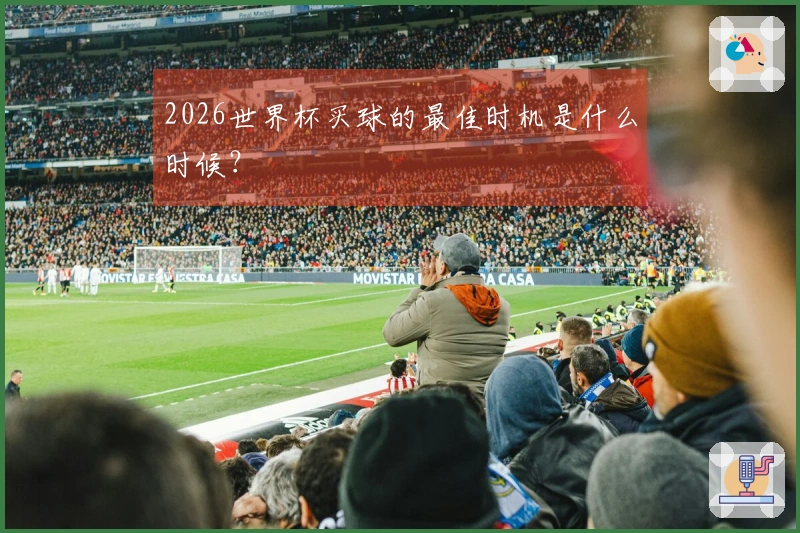 2026世界杯买球的最佳时机是什么时候？