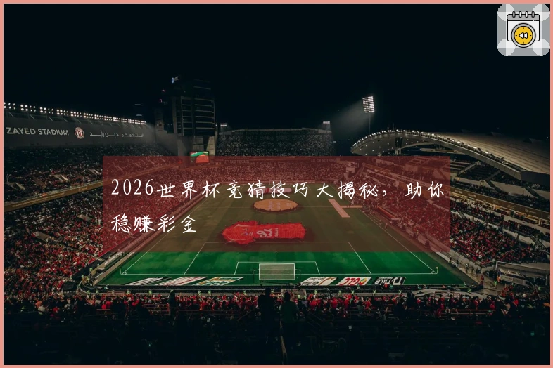 2026世界杯竞猜技巧大揭秘，助你稳赚彩金