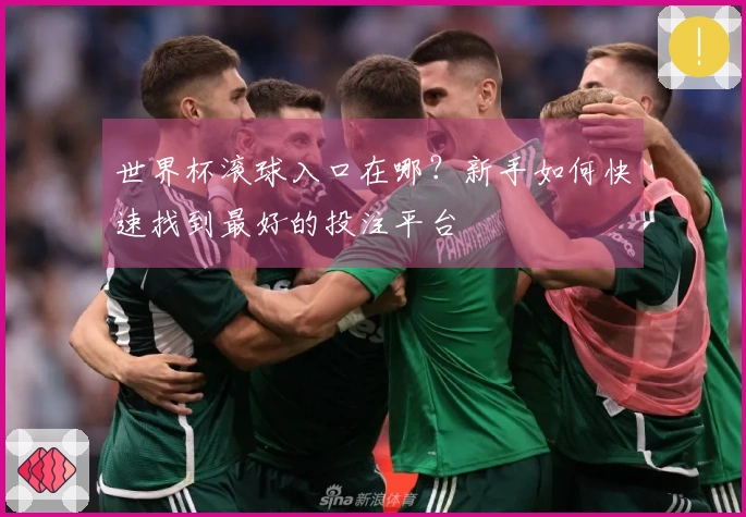 世界杯滚球入口在哪？新手如何快速找到最好的投注平台