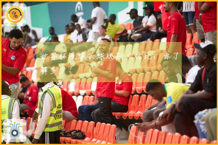 世界杯滚球买球规则大对比，你了解多少？