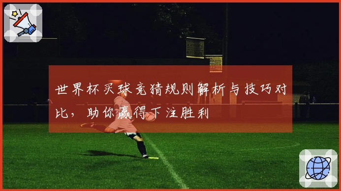 世界杯买球竞猜规则解析与技巧对比，助你赢得下注胜利