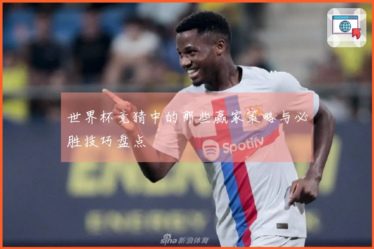世界杯竞猜中的那些赢家策略与必胜技巧盘点