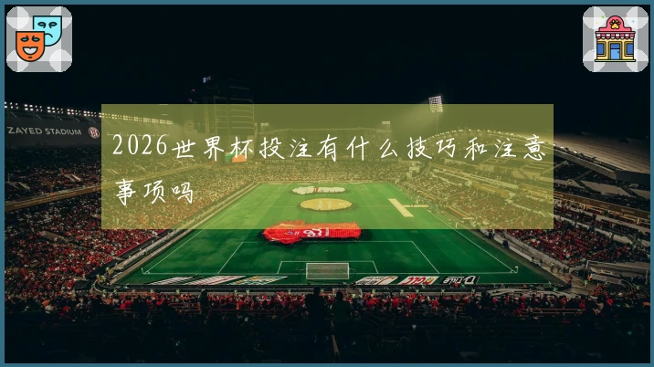 2026世界杯投注有什么技巧和注意事项吗