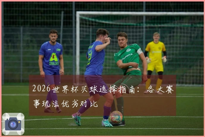 2026世界杯买球选择指南：各大赛事玩法优劣对比
