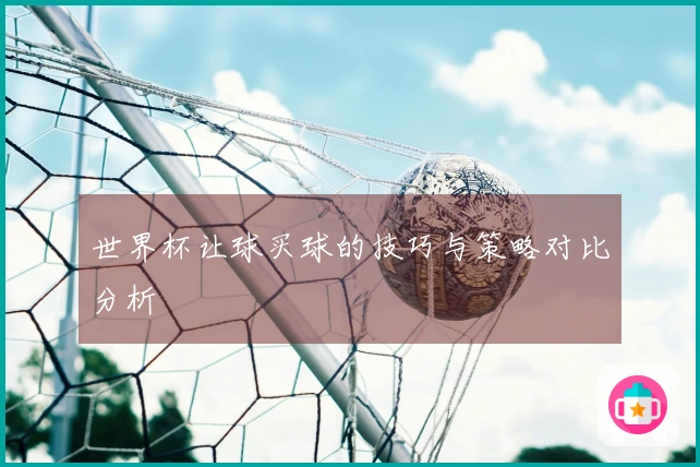 世界杯让球买球的技巧与策略对比分析