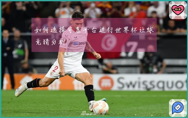 如何选择可靠平台进行世界杯让球竞猜分析