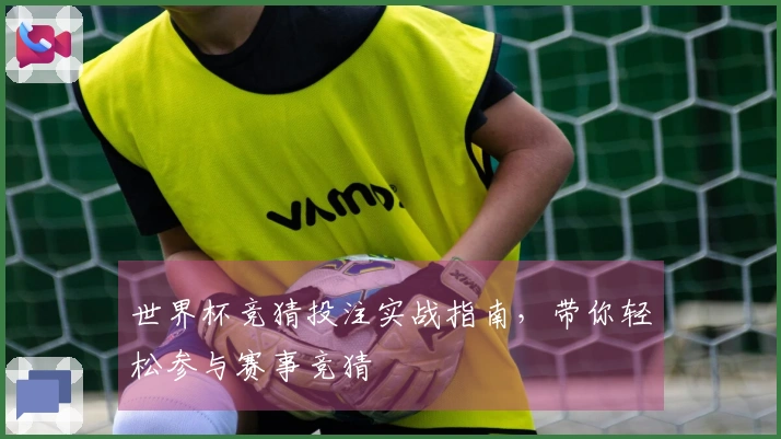 世界杯竞猜投注实战指南，带你轻松参与赛事竞猜