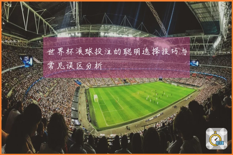 世界杯滚球投注的聪明选择技巧与常见误区分析