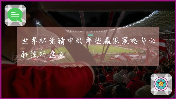 世界杯竞猜中的那些赢家策略与必胜技巧盘点