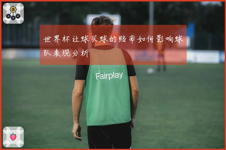 世界杯让球买球的赔率如何影响球队表现分析
