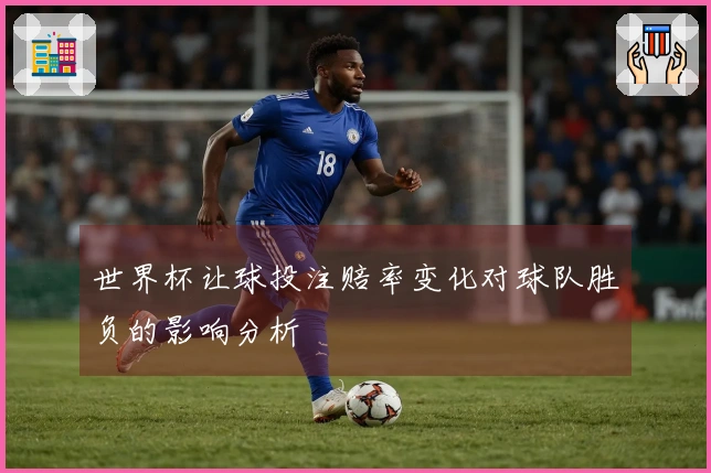 世界杯让球投注赔率变化对球队胜负的影响分析