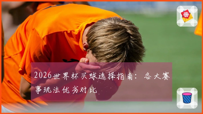 2026世界杯买球选择指南：各大赛事玩法优劣对比