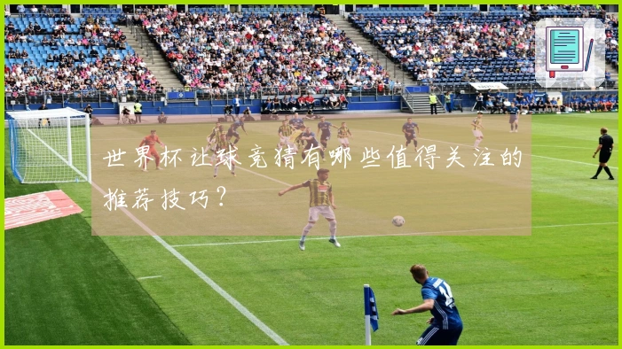 世界杯让球竞猜有哪些值得关注的推荐技巧？